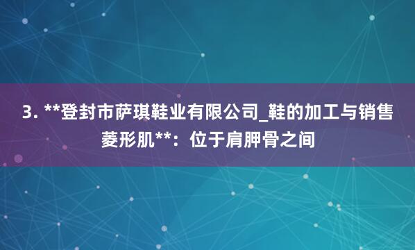 3. **登封市萨琪鞋业有限公司_鞋的加工与销售菱形肌**：位于肩胛骨之间