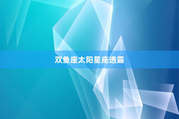 双鱼座太阳星座透露