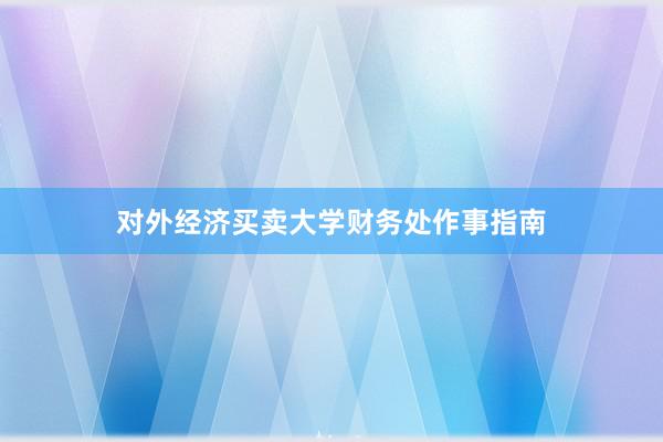 对外经济买卖大学财务处作事指南
