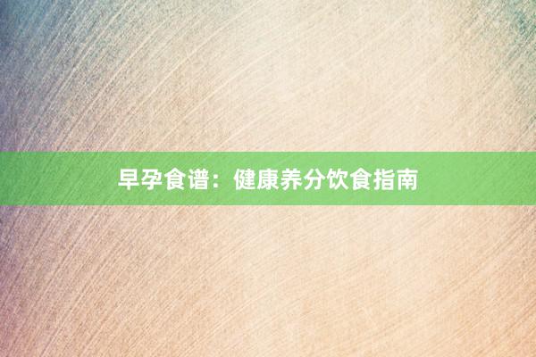 早孕食谱：健康养分饮食指南